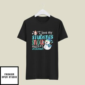 I Love My Students Snow Much Teacherlife T-Shirt