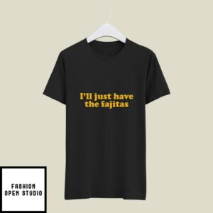I’ll Just Have The Fajitas T-Shirt