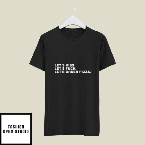 Let’s Kiss Let’s Fuck Let’s Order Pizza T-Shirt