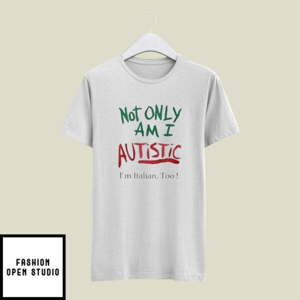 Not Only Am I Autistic I’m Italian Too T-Shirt