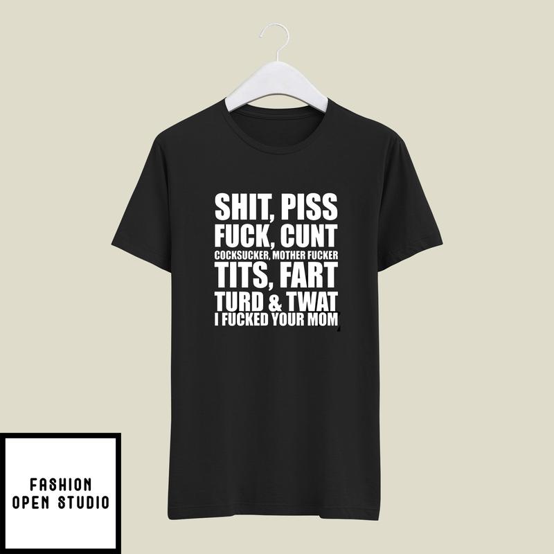 Shit Piss Fuck Cunt T-Shirt I Fucked Your Mom