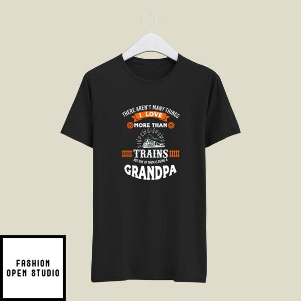There Aren’t Many Things I Love More Than Trains But One Of Them Is Being A Grandpa T-Shirt