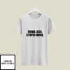 Think Less Stupid More T-Shirt