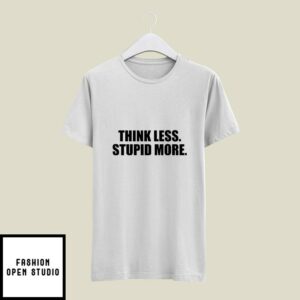 Think Less Stupid More T-Shirt