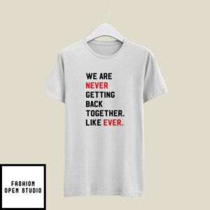 We Are Never Getting Back Together Like Ever T-Shirt