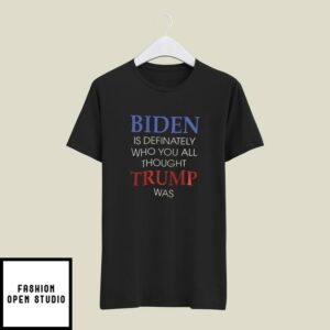 Biden Is Definately Who You All Thought Trump Was T-Shirt
