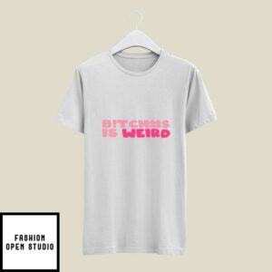 Bitches Is Weird T-Shirt