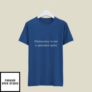 Democracy Is Not A Spectator Sport T-Shirt