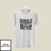 Donald Trump Matters T-Shirt