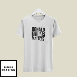 Donald Trump Matters T-Shirt Pro-Trump