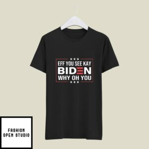 Eff You See Kay Why Oh You Fuck You Biden T-Shirt