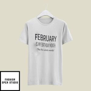 February Birthday T-Shirt February Is My Birthday Month