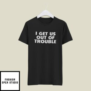 I Get Us Out Of Trouble T-Shirt Couple T-Shirt