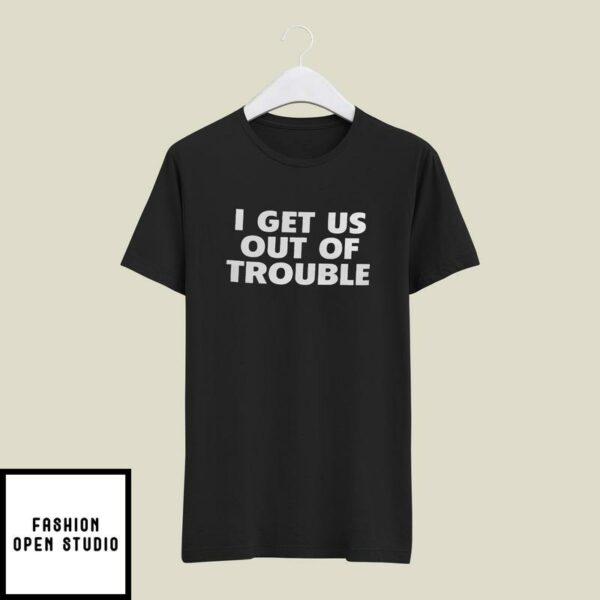 I Get Us Out Of Trouble T-Shirt Couple T-Shirt