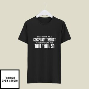 I Identify As A Conspiracy Theorist My Pronouns Are Told You So T-Shirt