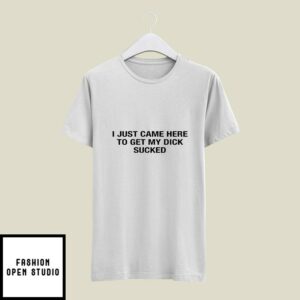I Just Came Here To Get My Dick Sucked Matching Couple T-Shirt