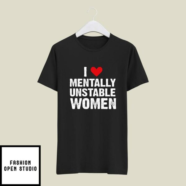 I Love Mentally Unstable Women T-Shirt