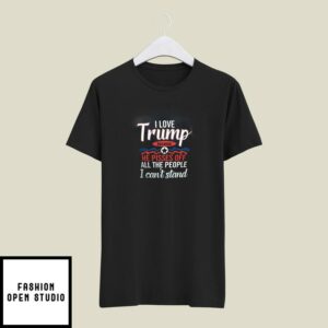 I Love Trump T-Shirt He Pisses Off All The People I Can’t Stand
