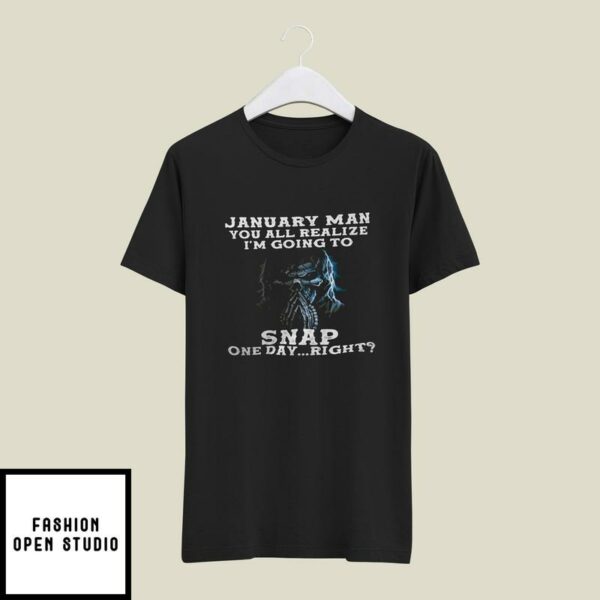 January Man You All Realize I’m Going To Snap One Day Right T-Shirt