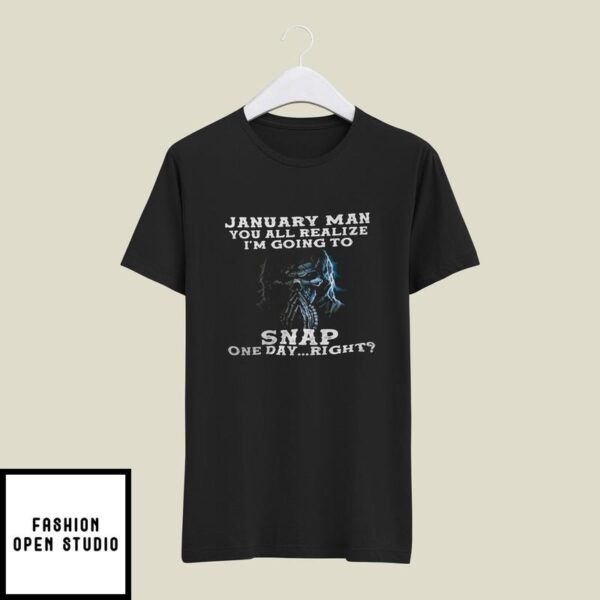 January Man You All Realize I’m Going To Snap One Day Right T-Shirt