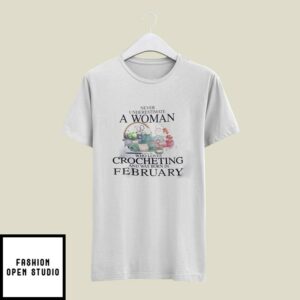 Never Underestimate A Woman Who Loves Crocheting T-Shirt February