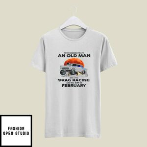 Never Underestimate Old Man Who Loves Drag Racing T-Shirt February