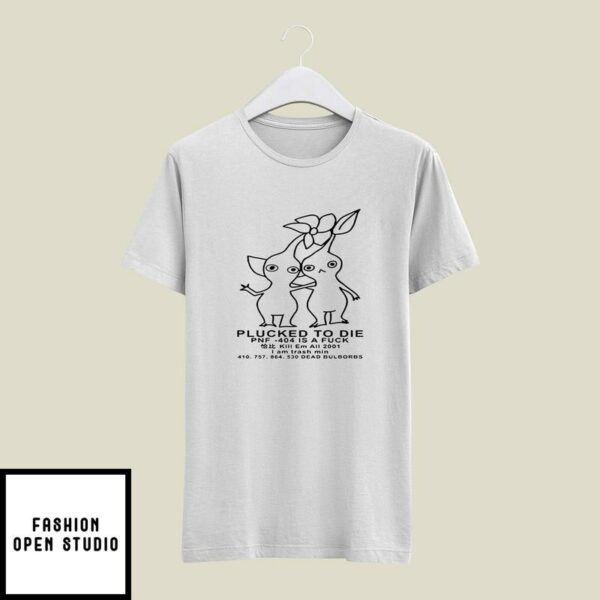 Pikmin Plucked To Die Pnf 404 Is A Fuck Kill Em All 2001 T-Shirt