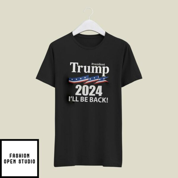President Trump 2024 I’ll Be Back T-Shirt American Flag