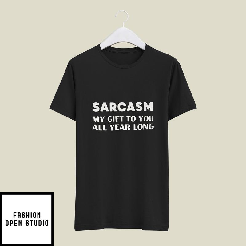 Sarcasm My Gift To You All Year Long T-Shirt Christmas Joke