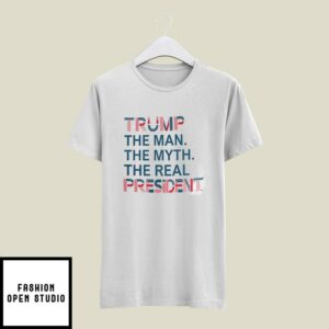 Trump The Man The Myth The Real President T-Shirt