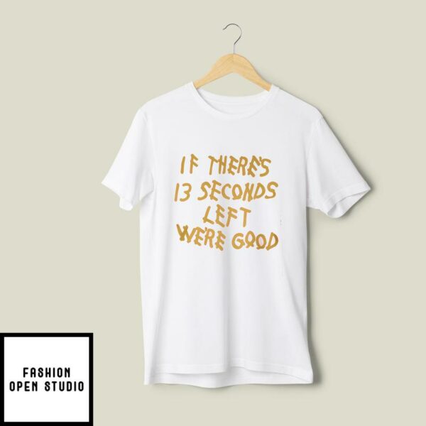 13 Seconds Chiefs T-Shirt If There’s 13 Seconds Left We’re Good