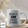 Born To Cum Forced To Work Mug