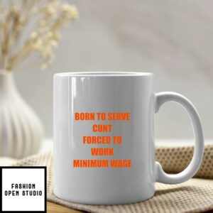 Born To Serve Cunt Forced To Work Minimum Wage Mug