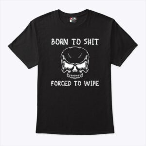 Born To Shit Forced To Wipe T-Shirt