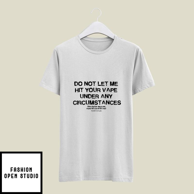 Do Not Let Me Hit Your Vape Under Any Circumstances T-Shirt