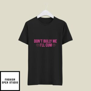 Don’t Bully Me I’ll Cum T-Shirt