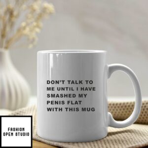 Don’t Talk To Me Until I Have Smashed My Penis Flat With This Mug