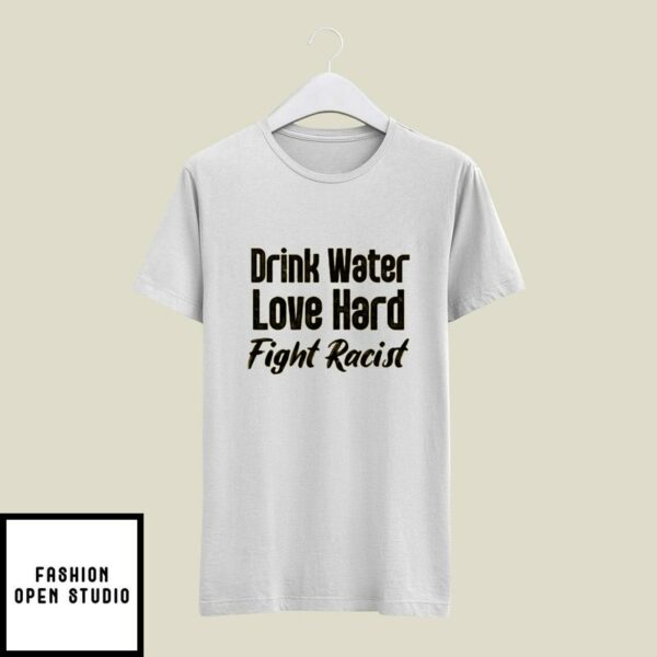 Drink Water Love Hard Fight Racist T-Shirt
