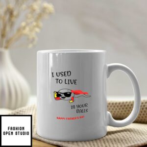 Funny Dad Mug I Used To Live In Your Balls Happy Fathers Day