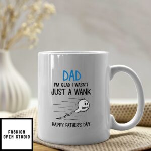 Funny Dad Mug I’m Glad I Wasn’t Just A Wank Happy Father Day