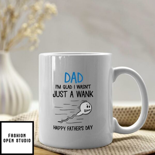 Funny Dad Mug I’m Glad I Wasn’t Just A Wank Happy Father Day