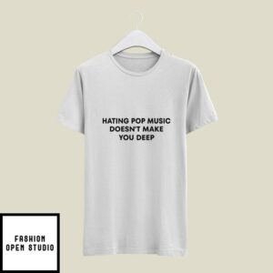 Hating Pop Music Doesn’t Make You Deep T-Shirt