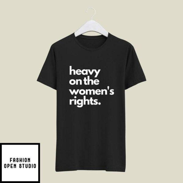 Heavy On The Women’s Rights T-Shirt