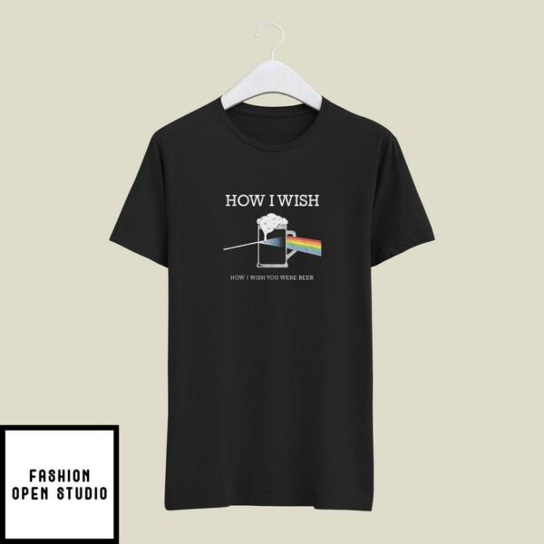 How I Wish How I Wish You Were Beer T-Shirt