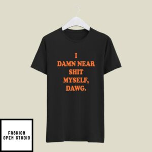 I Damn Near Shit Myself Dawg T-Shirt