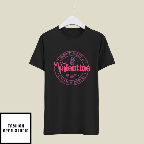 I Don’t Need A Valentine I Need A Coffee T-Shirt