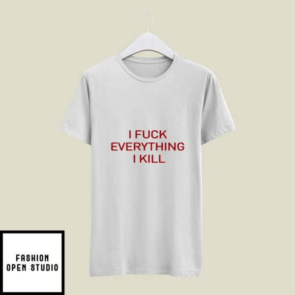 I Fuck everything I Kill T-Shirt