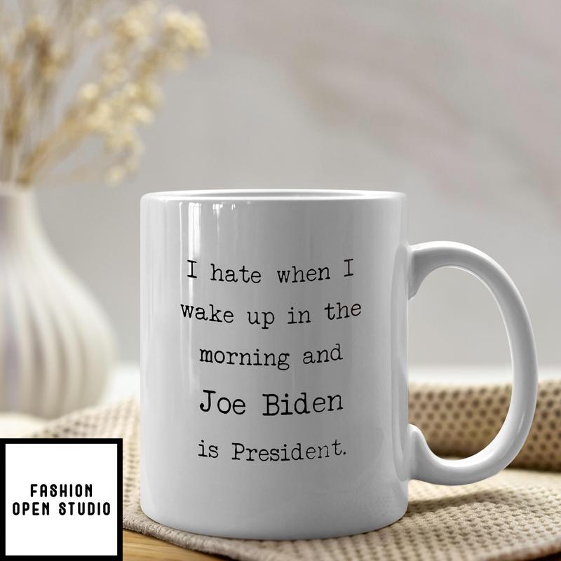 I Hate When I Wake Up In The Morning Joe Biden Is President Mug