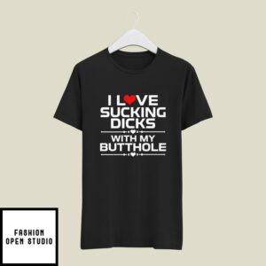 I Love Sucking Dicks With My Butthole T-Shirt