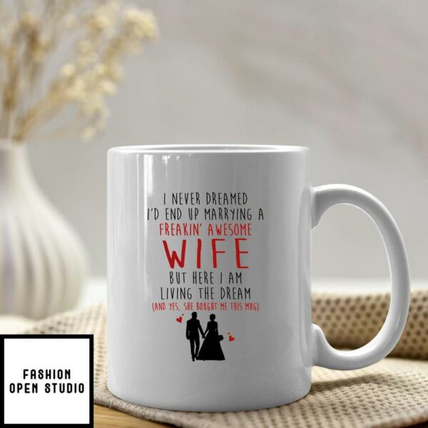 I Never Dreamed I’d End Up Marrying A Freakin Awesome Wife Mug